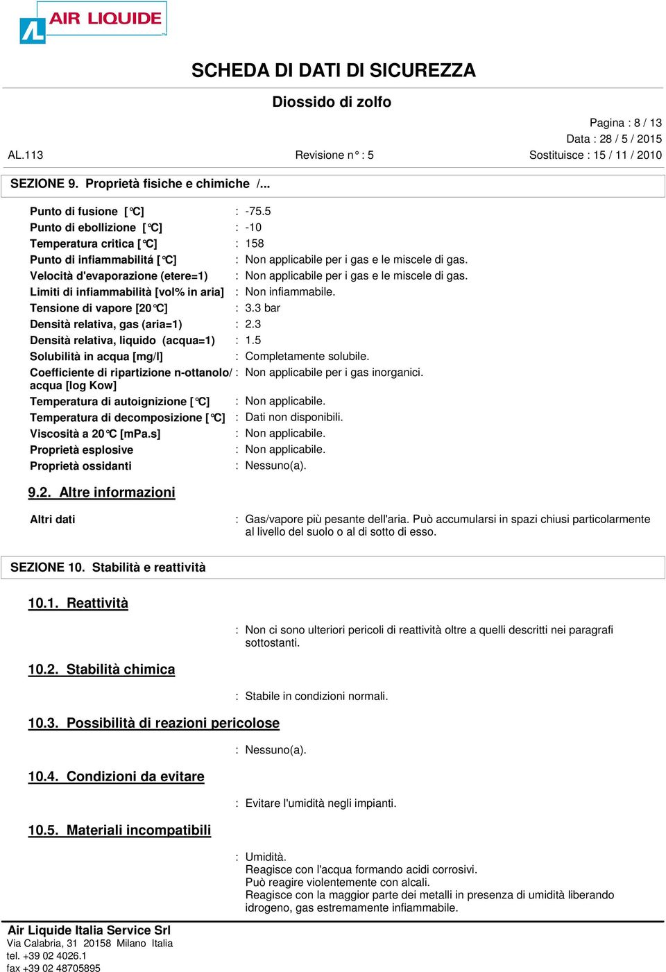 Velocità d'evaporazione (etere=1) : Non applicabile per i gas e le miscele di gas. Limiti di infiammabilità [vol% in aria] : Non infiammabile. Tensione di vapore [20 C] : 3.