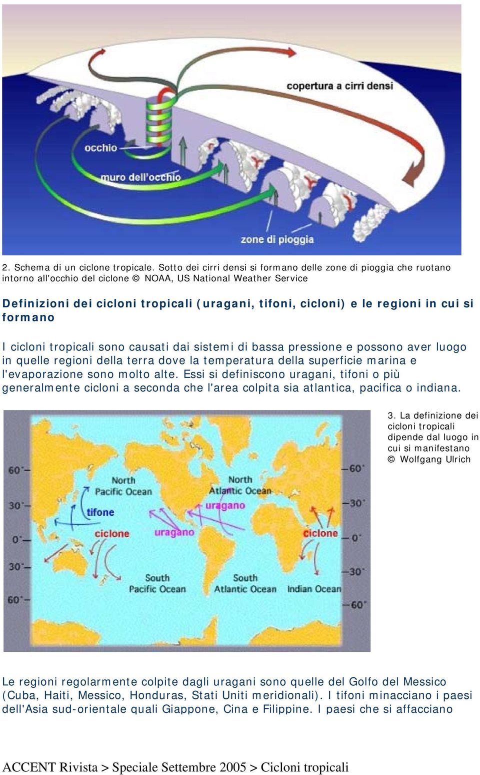 regioni in cui si formano I cicloni tropicali sono causati dai sistemi di bassa pressione e possono aver luogo in quelle regioni della terra dove la temperatura della superficie marina e