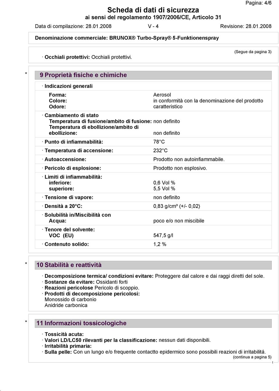 ebollizione/ambito di ebollizione: non definito Punto di infiammabilità: 78 C Temperatura di accensione: 232 C Aerosol in conformità con la denominazione del prodotto caratteristico Autoaccensione: