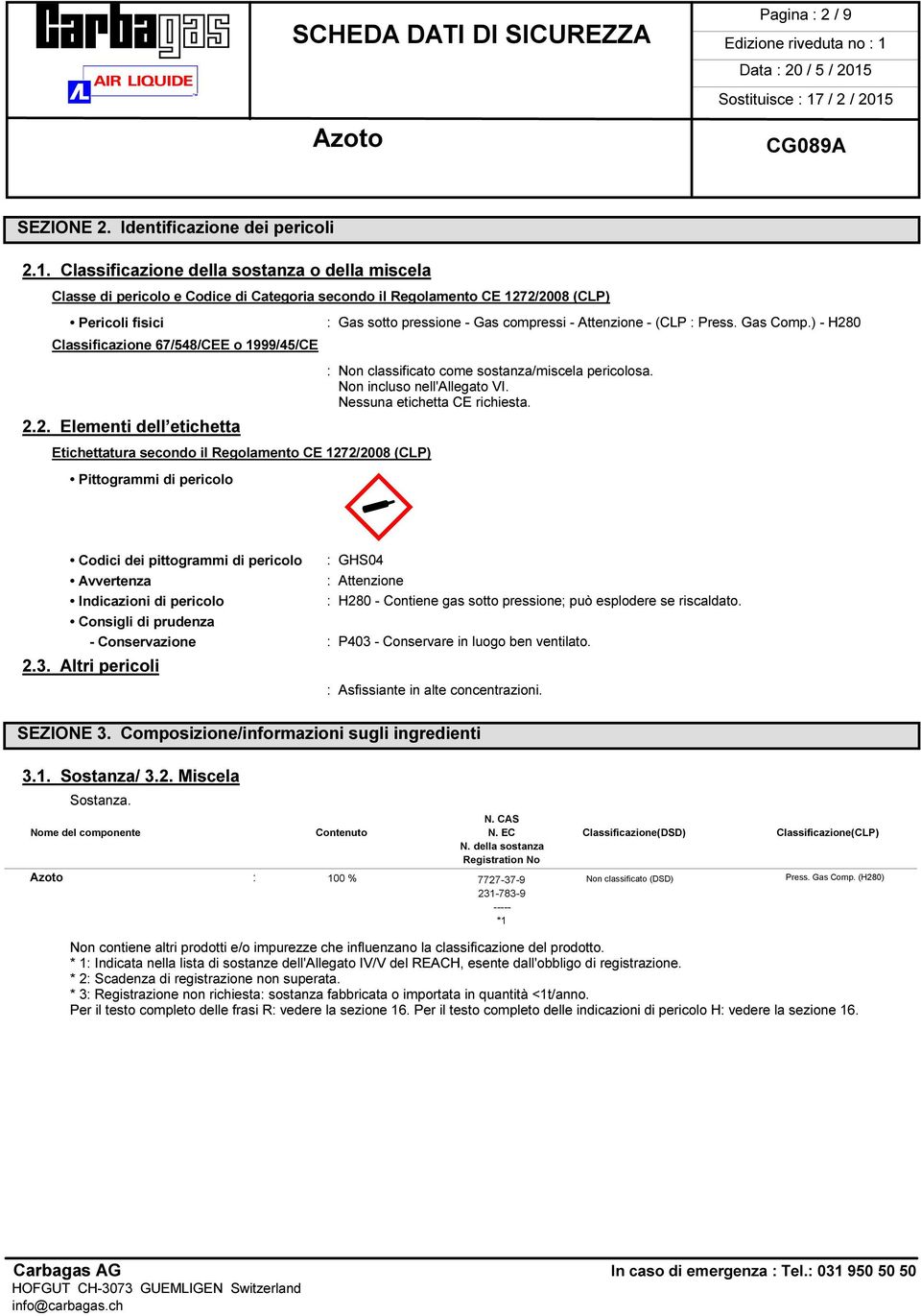 (CLP : Press. Gas Comp.) - H280 Classificazione 67/548/CEE o 1999/45/CE 2.2. Elementi dell etichetta Etichettatura secondo il Regolamento CE 1272/2008 (CLP) Pittogrammi di pericolo : Non classificato come sostanza/miscela pericolosa.