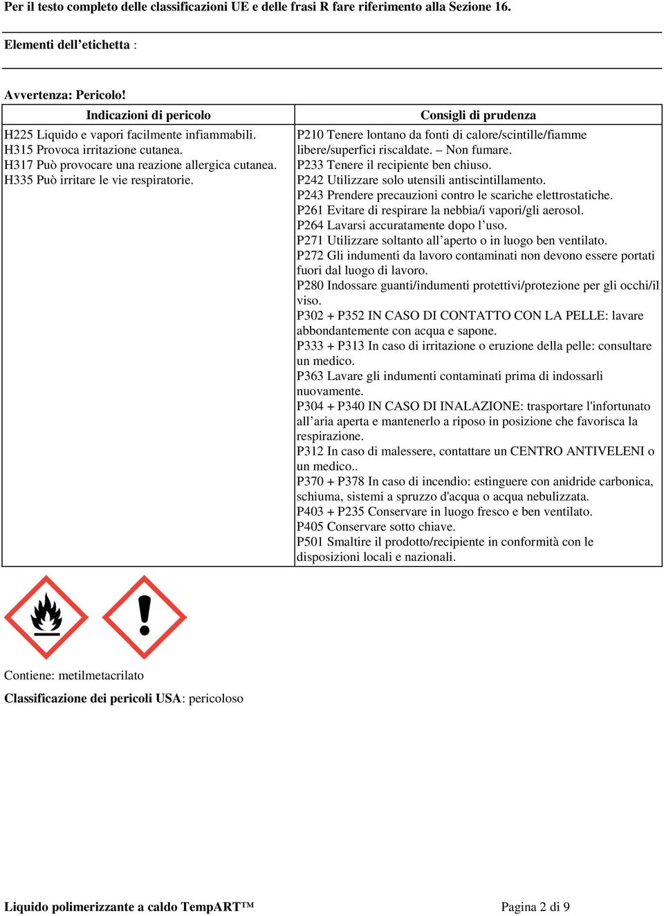 Consigli di prudenza P210 Tenere lontano da fonti di calore/scintille/fiamme libere/superfici riscaldate. Non fumare. P233 Tenere il recipiente ben chiuso.