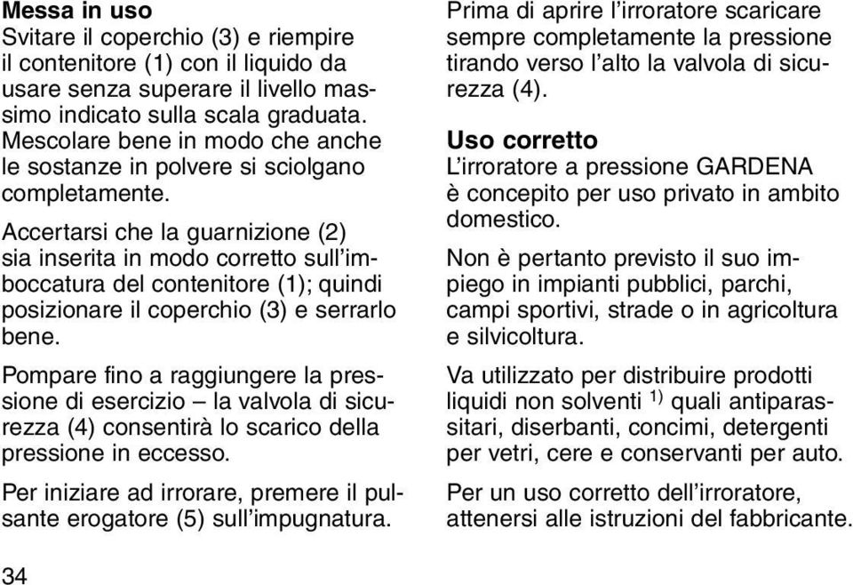 ccertarsi che la guarnizione (2) sia inserita in modo corretto sull imboccatura del contenitore (1); quindi posizionare il coperchio (3) e serrarlo bene.