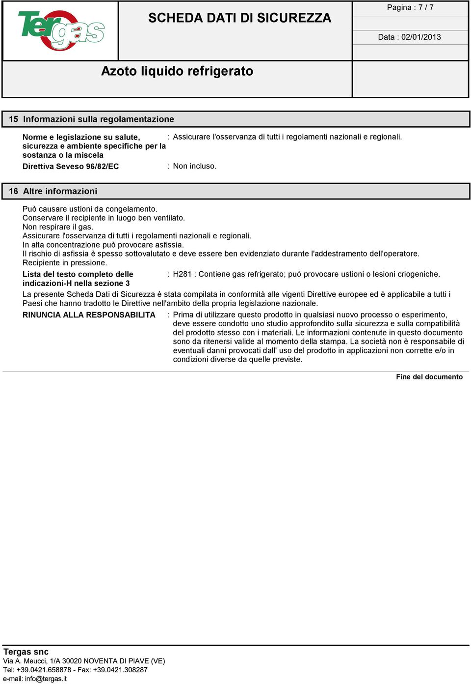 Conservare il recipiente in luogo ben ventilato. Non respirare il gas. Assicurare l'osservanza di tutti i regolamenti nazionali e regionali. In alta concentrazione può provocare asfissia.