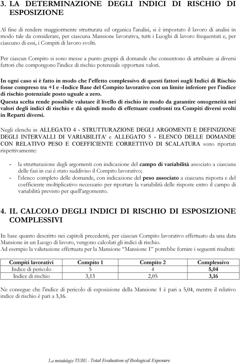 Per ciascun Compito si sono messe a punto gruppi di domande che consentono di attribuire ai diversi fattori che compongono l'indice di rischio potenziale opportuni valori.