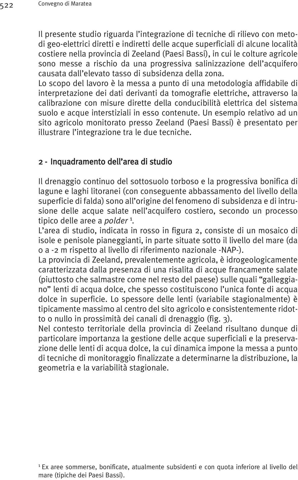 Lo scopo del lavoro è la messa a punto di una metodologia affidabile di interpretazione dei dati derivanti da tomografie elettriche, attraverso la calibrazione con misure dirette della conducibilità