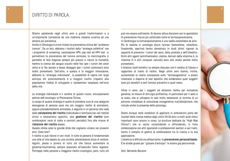 Da un lato, abbiamo i risultati della strategia collettiva con i programmi di screening: vaccinazione HPV, pap test ed HPV test ci permettono la prevenzione del tumore cervicale; la mammografia ci