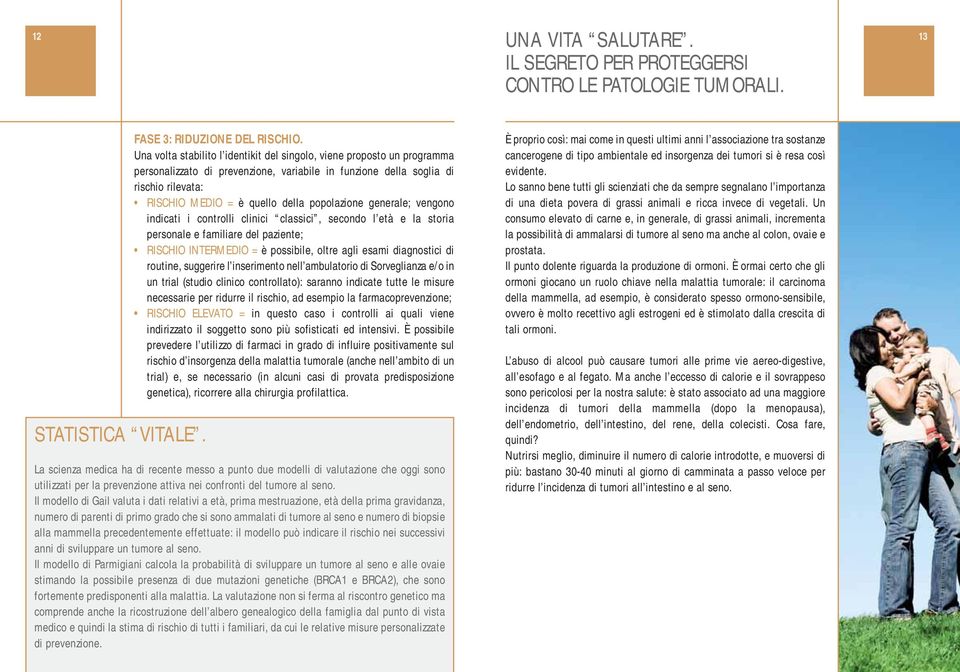 popolazione generale; vengono indicati i controlli clinici classici, secondo l età e la storia personale e familiare del paziente; RISCHIO INTERMEDIO = è possibile, oltre agli esami diagnostici di