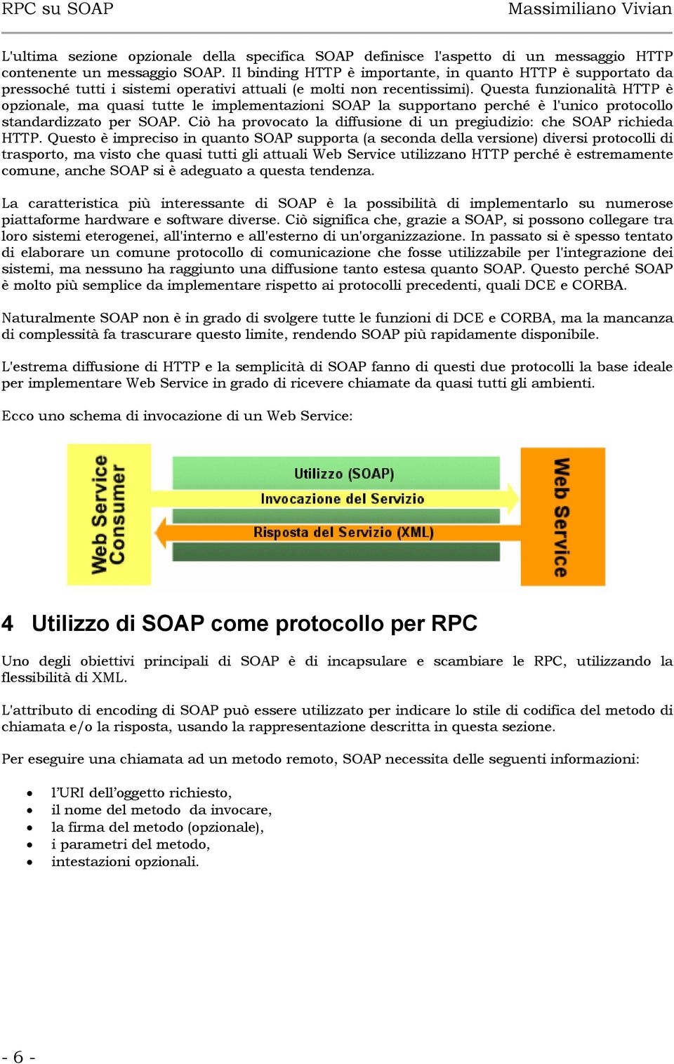 Questa funzionalità HTTP è opzionale, ma quasi tutte le implementazioni SOAP la supportano perché è l'unico protocollo standardizzato per SOAP.