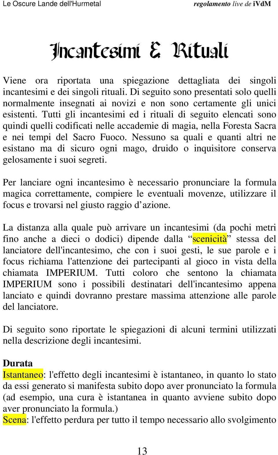 Tutti gli incantesimi ed i rituali di seguito elencati sono quindi quelli codificati nelle accademie di magia, nella Foresta Sacra e nei tempi del Sacro Fuoco.