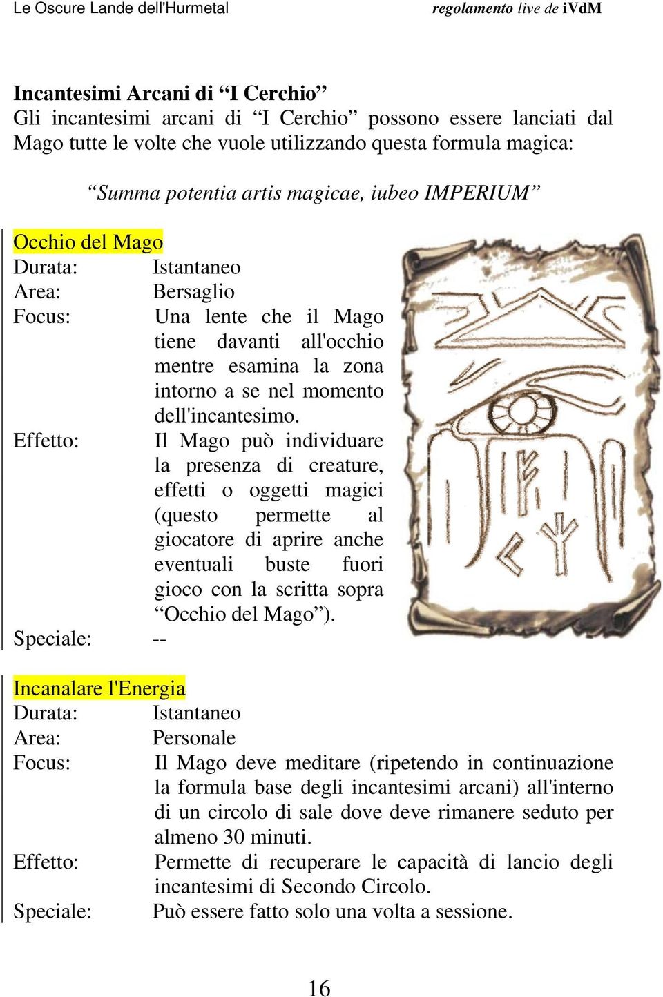 Effetto: Il Mago può individuare la presenza di creature, effetti o oggetti magici (questo permette al giocatore di aprire anche eventuali buste fuori gioco con la scritta sopra Occhio del Mago ).