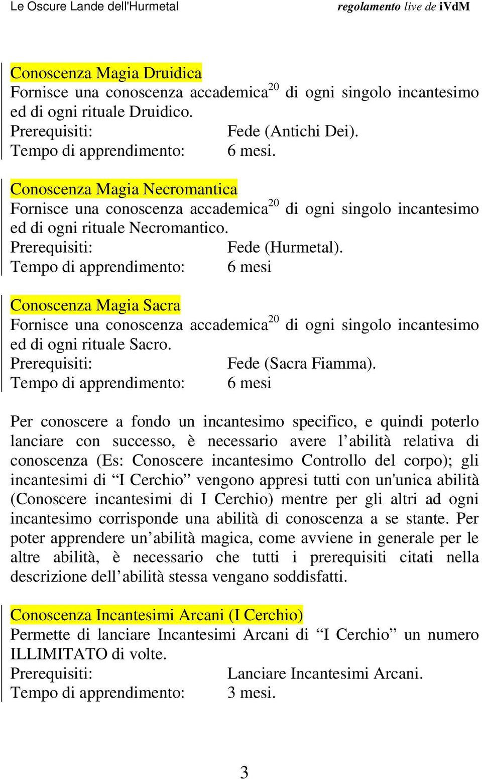 Tempo di apprendimento: 6 mesi Conoscenza Magia Sacra Fornisce una conoscenza accademica 20 di ogni singolo incantesimo ed di ogni rituale Sacro. Prerequisiti: Fede (Sacra Fiamma).