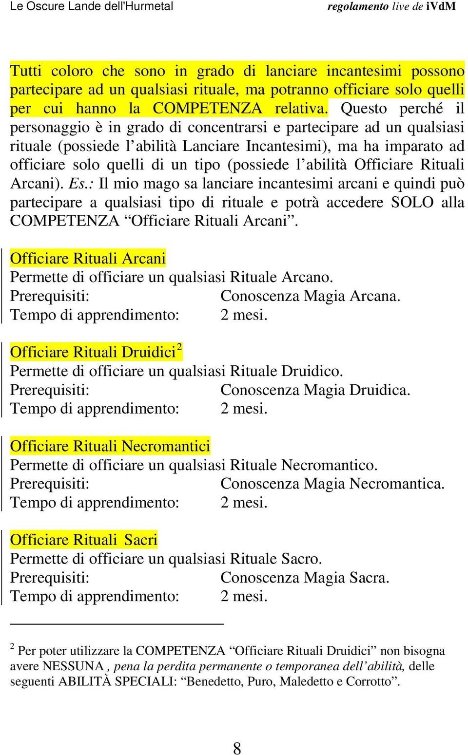 abilità Officiare Rituali Arcani). Es.: Il mio mago sa lanciare incantesimi arcani e quindi può partecipare a qualsiasi tipo di rituale e potrà accedere SOLO alla COMPETENZA Officiare Rituali Arcani.