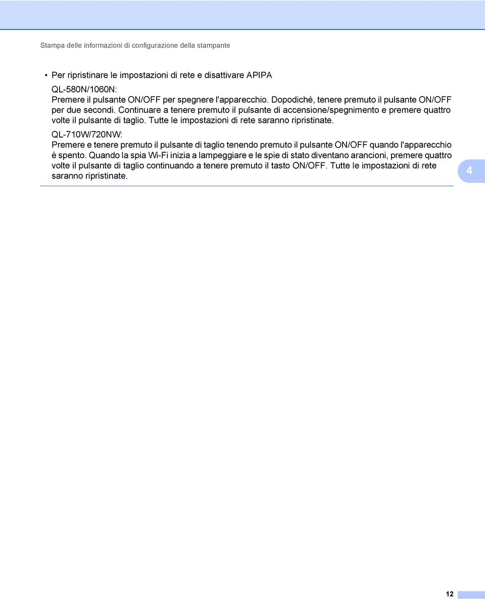 Tutte le impostazioni di rete saranno ripristinate. QL-710W/720NW: Premere e tenere premuto il pulsante di taglio tenendo premuto il pulsante ON/OFF quando l'apparecchio è spento.