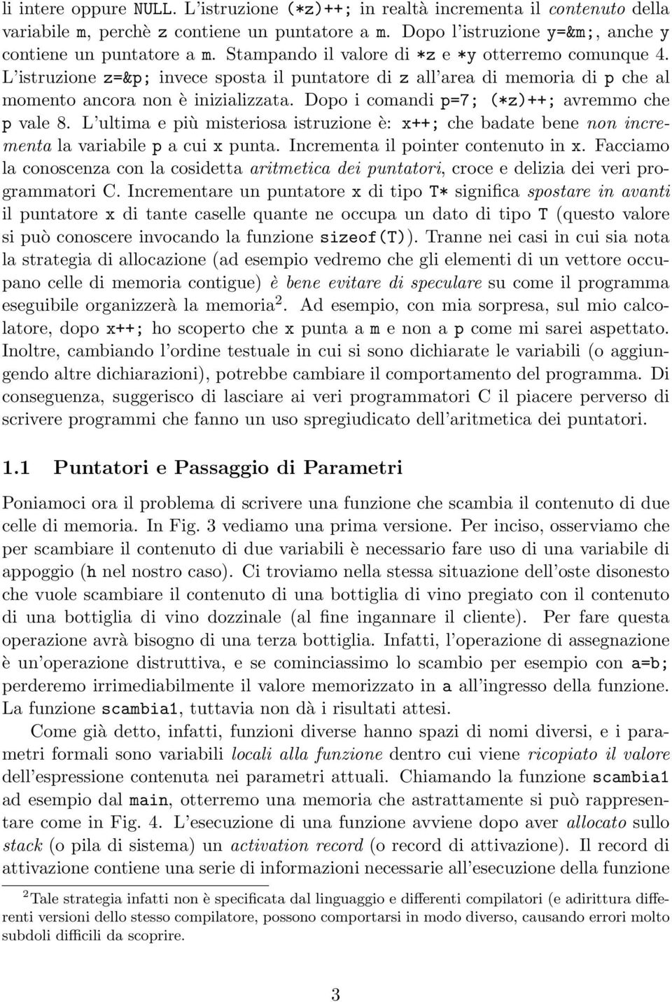 Dopo i comandi p=7; (*z)++; avremmo che p vale 8. L ultima e più misteriosa istruzione è: x++; che badate bene non incrementa la variabile p a cui x punta. Incrementa il pointer contenuto in x.