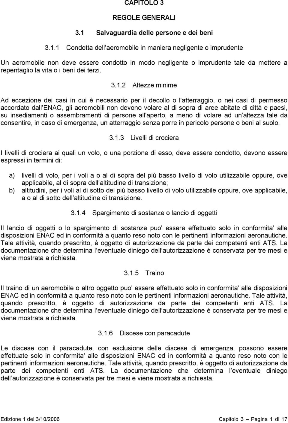 1 Condotta dell aeromobile in maniera negligente o imprudente Un aeromobile non deve essere condotto in modo negligente o imprudente tale da mettere a repentaglio la vita o i beni dei terzi. 3.1.2