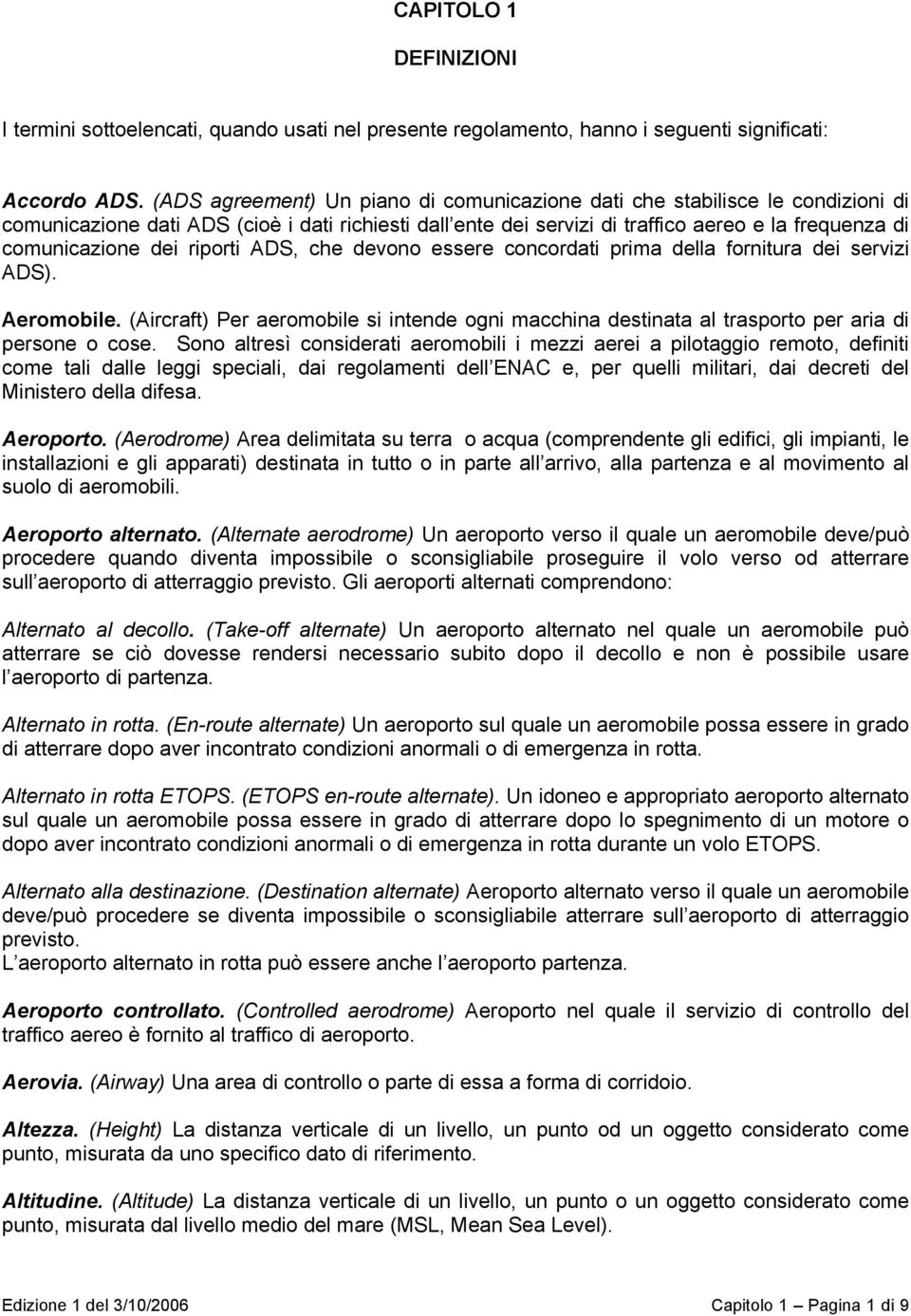 dei riporti ADS, che devono essere concordati prima della fornitura dei servizi ADS). Aeromobile. (Aircraft) Per aeromobile si intende ogni macchina destinata al trasporto per aria di persone o cose.