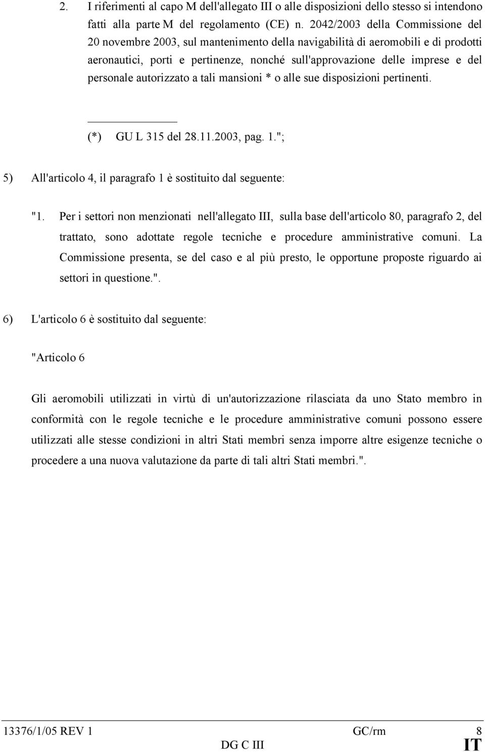 personale autorizzato a tali mansioni * o alle sue disposizioni pertinenti. (*) GU L 315 del 28.11.2003, pag. 1."; 5) All'articolo 4, il paragrafo 1 è sostituito dal seguente: "1.