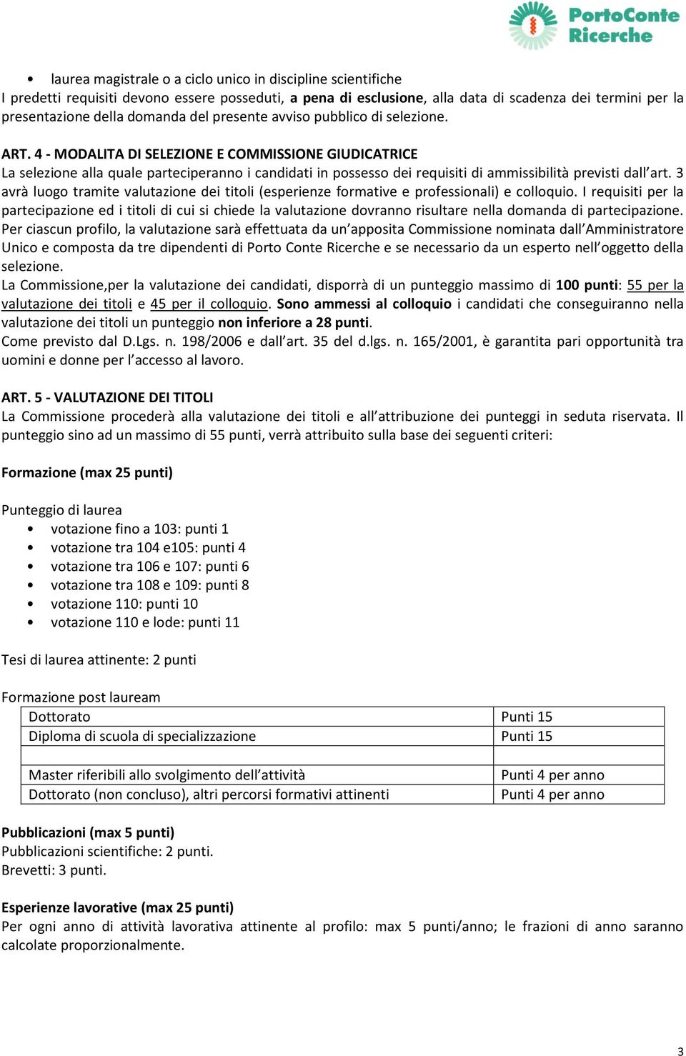 4 MODALITA DI SELEZIONE E COMMISSIONE GIUDICATRICE La selezione alla quale parteciperanno i candidati in possesso dei requisiti di ammissibilità previsti dall art.