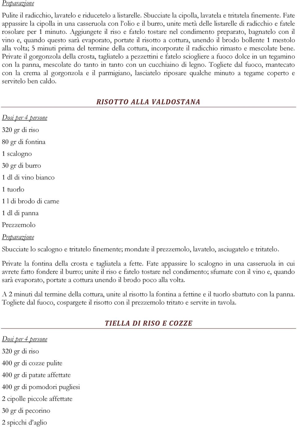 Aggiungete il riso e fatelo tostare nel condimento preparato, bagnatelo con il vino e, quando questo sarà evaporato, portate il risotto a cottura, unendo il brodo bollente 1 mestolo alla volta; 5