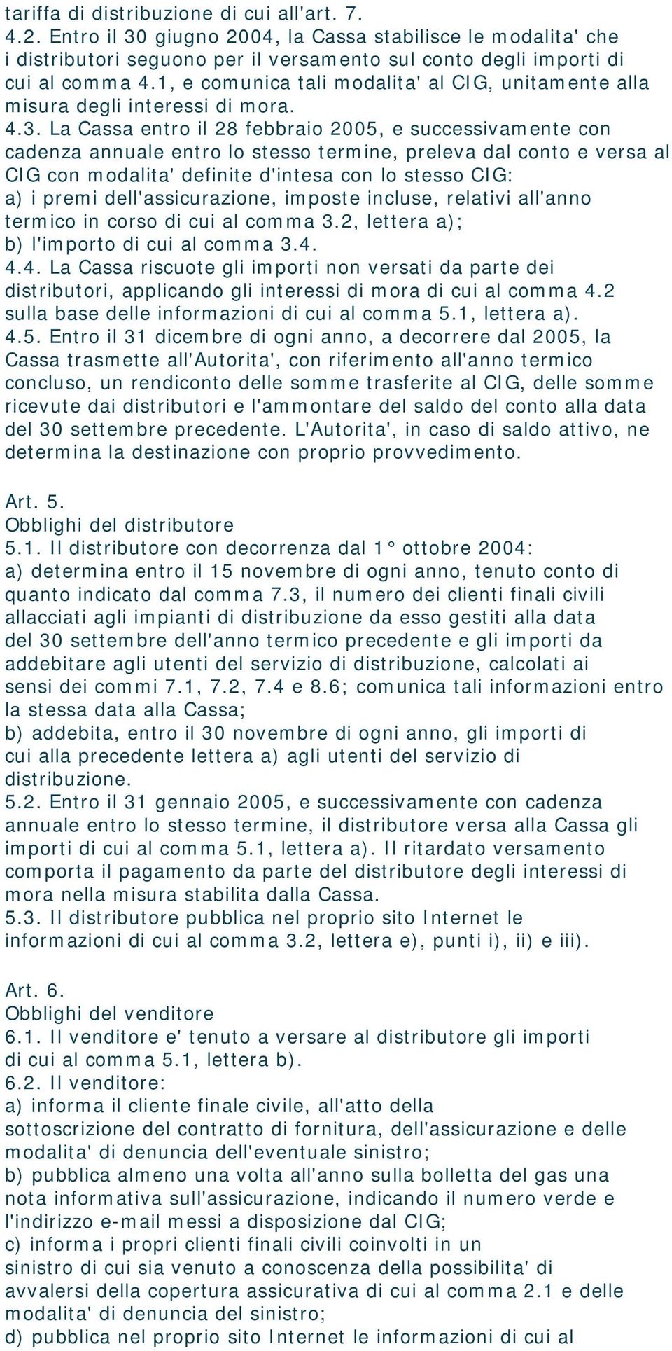 La Cassa entro il 28 febbraio 2005, e successivamente con cadenza annuale entro lo stesso termine, preleva dal conto e versa al CIG con modalita' definite d'intesa con lo stesso CIG: a) i premi