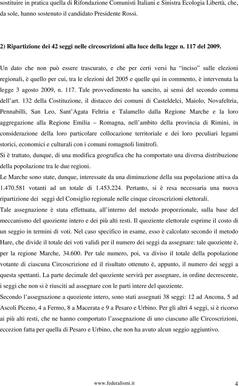 Un dato che non può essere trascurato, e che per certi versi ha inciso sulle elezioni regionali, è quello per cui, tra le elezioni del 2005 e quelle qui in commento, è intervenuta la legge 3 agosto