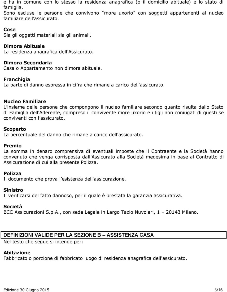 Franchigia La parte di dann espressa in cifra che rimane a caric dell'assicurat.