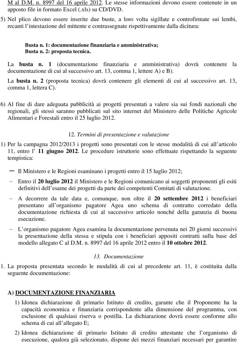 1: documentazione finanziaria e amministrativa; Busta n. 2: proposta tecnica. La busta n. 1 (documentazione finanziaria e amministrativa) dovrà contenere la documentazione di cui al successivo art.