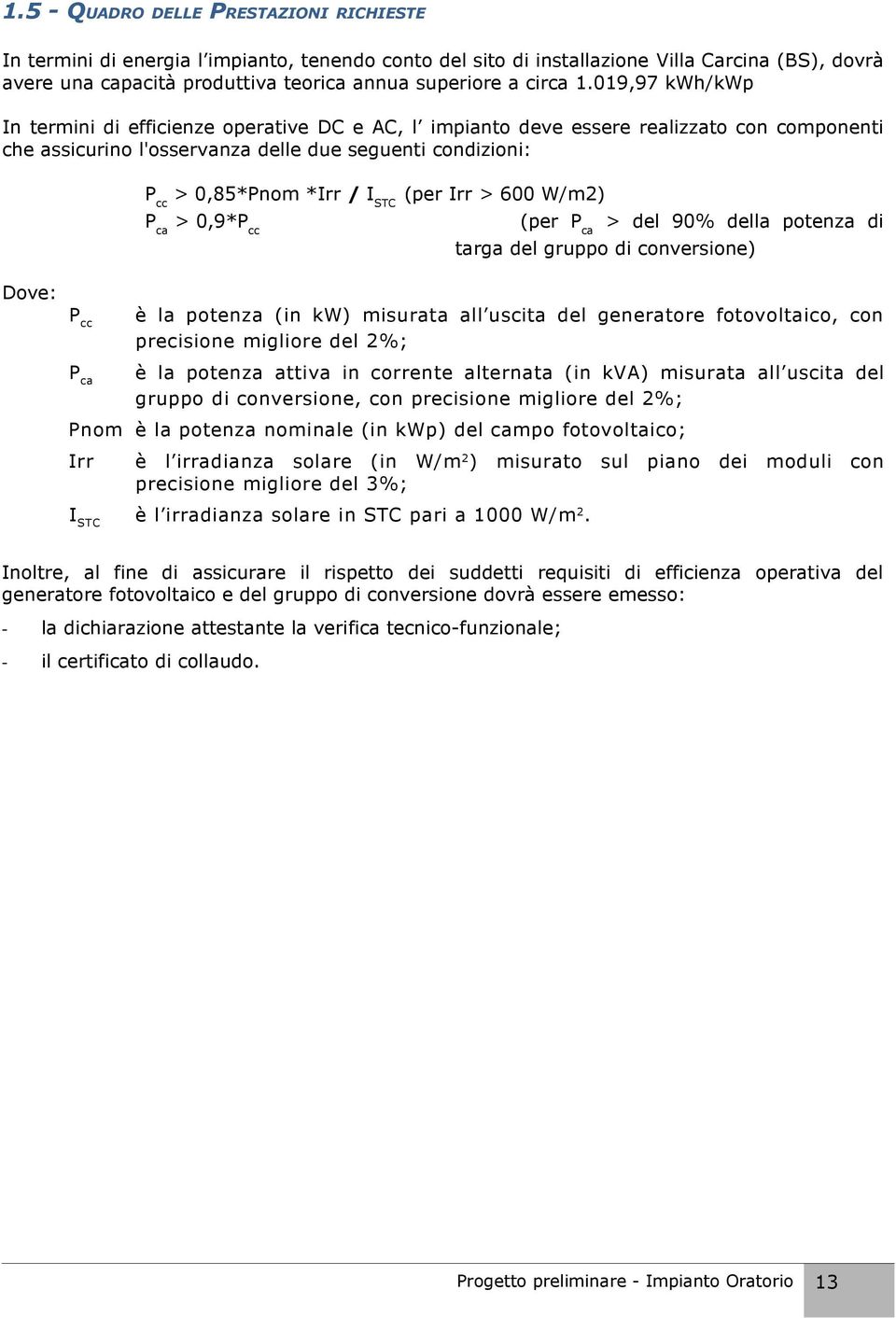 019,97 kwh/kwp In termini di efficienze operative DC e AC, l impianto deve essere realizzato con componenti che assicurino l'osservanza delle due seguenti condizioni: P cc > 0,85*Pnom *Irr / I STC