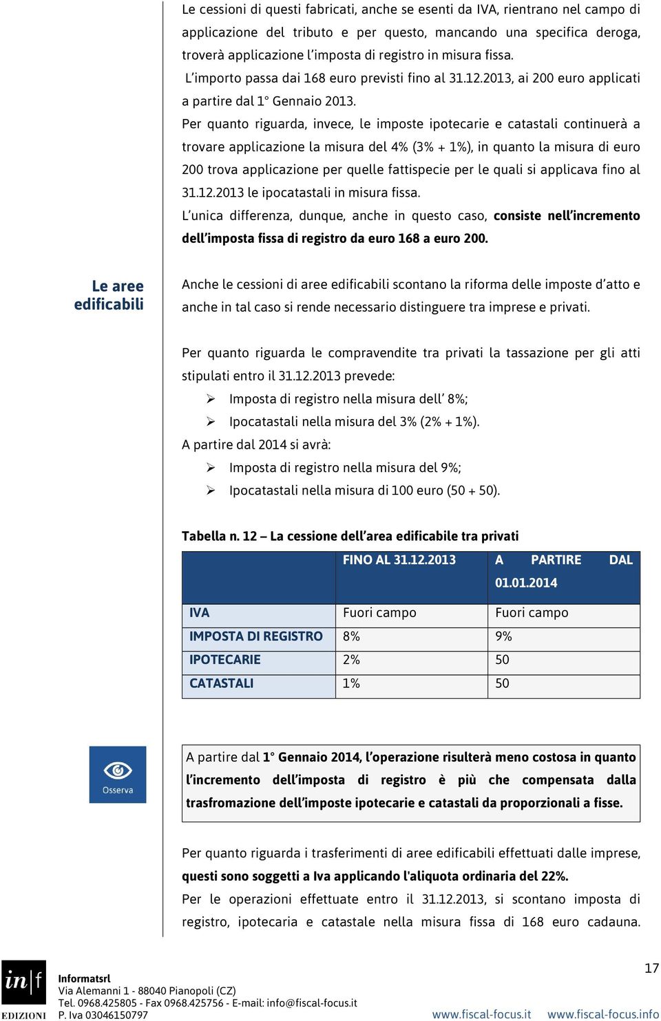 Per quanto riguarda, invece, le imposte ipotecarie e catastali continuerà a trovare applicazione la misura del 4% (3% + 1%), in quanto la misura di euro 200 trova applicazione per quelle fattispecie