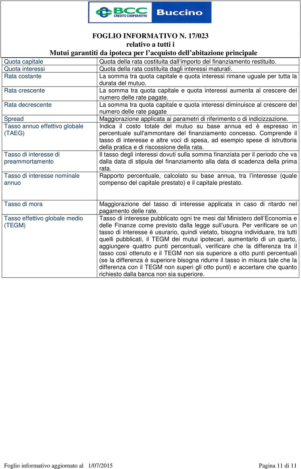 La somma tra quota capitale e quota interessi rimane uguale per tutta la durata del mutuo. La somma tra quota capitale e quota interessi aumenta al crescere del numero delle rate pagate.