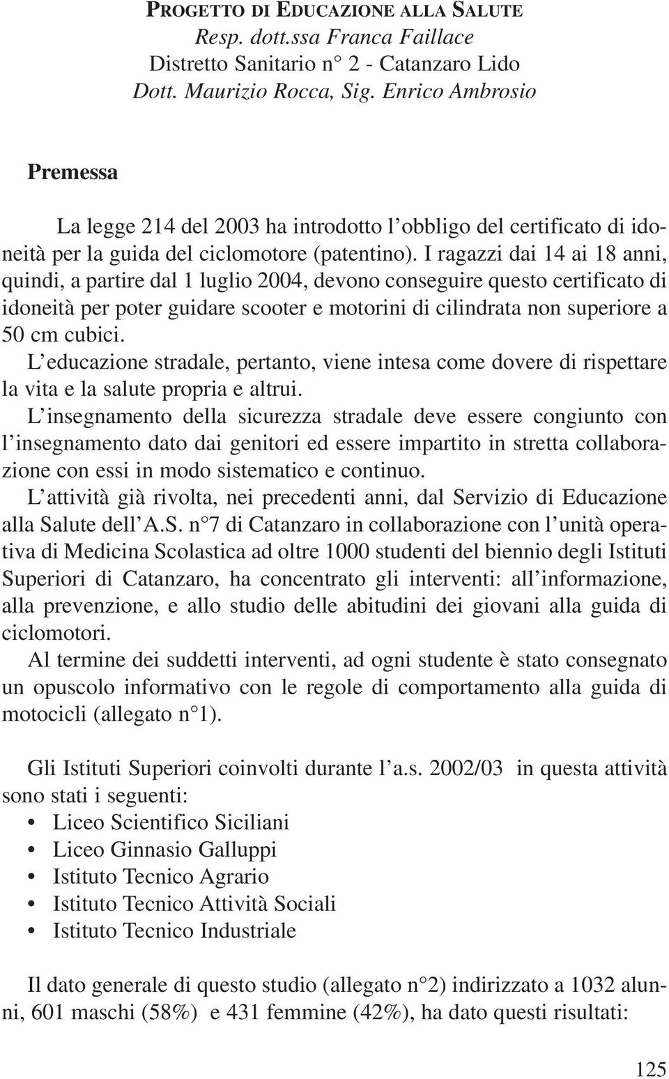 I ragazzi dai 14 ai 18 anni, quindi, a partire dal 1 luglio 2004, devono conseguire questo certificato di idoneità per poter guidare scooter e motorini di cilindrata non superiore a 50 cm cubici.