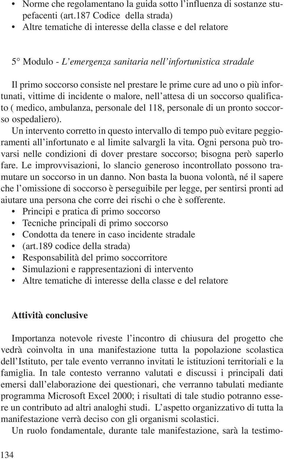 ad uno o più infortunati, vittime di incidente o malore, nell attesa di un soccorso qualificato ( medico, ambulanza, personale del 118, personale di un pronto soccorso ospedaliero).