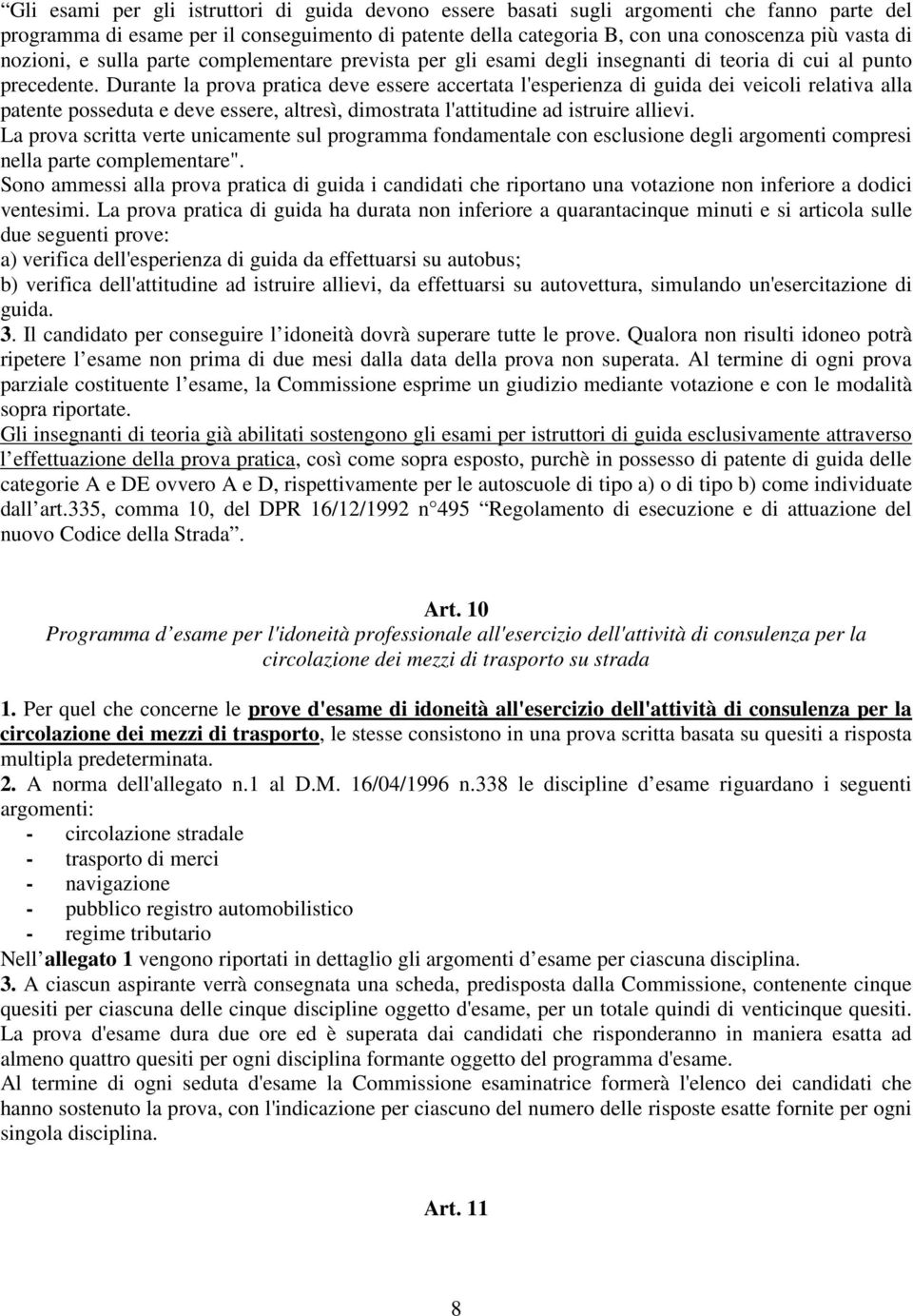 Durante la prova pratica deve essere accertata l'esperienza di guida dei veicoli relativa alla patente posseduta e deve essere, altresì, dimostrata l'attitudine ad istruire allievi.