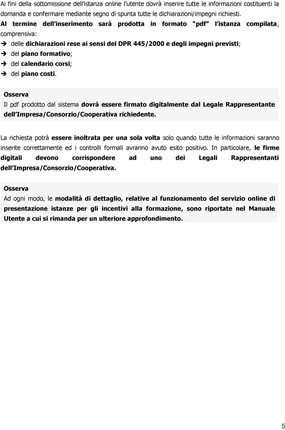 calendario corsi; del piano costi. Il pdf prodotto dal sistema dovrà essere firmato digitalmente dal Legale Rappresentante dell Impresa/Consorzio/Cooperativa richiedente.