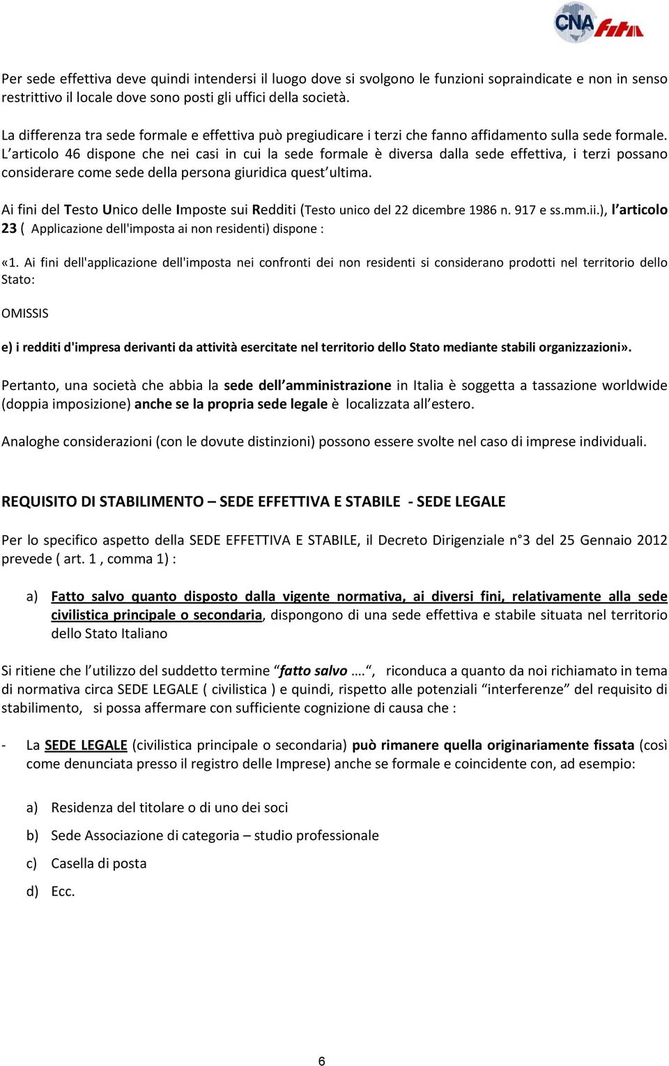 L articolo 46 dispone che nei casi in cui la sede formale è diversa dalla sede effettiva, i terzi possano considerare come sede della persona giuridica quest ultima.