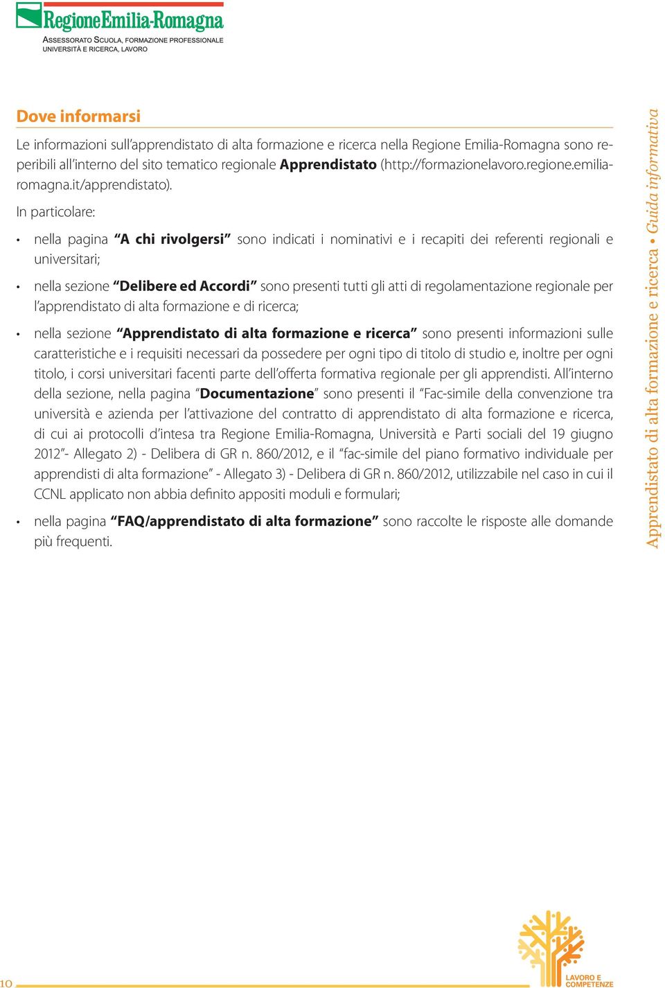 In particolare: nella pagina A chi rivolgersi sono indicati i nominativi e i recapiti dei referenti regionali e universitari; nella sezione Delibere ed Accordi sono presenti tutti gli atti di