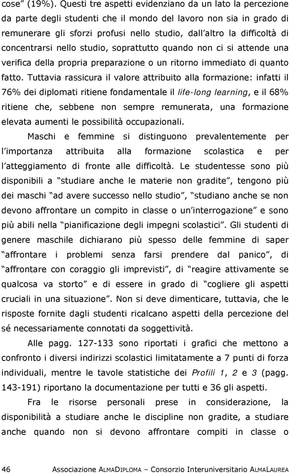 concentrarsi nello studio, soprattutto quando non ci si attende una verifica della propria preparazione o un ritorno immediato di quanto fatto.