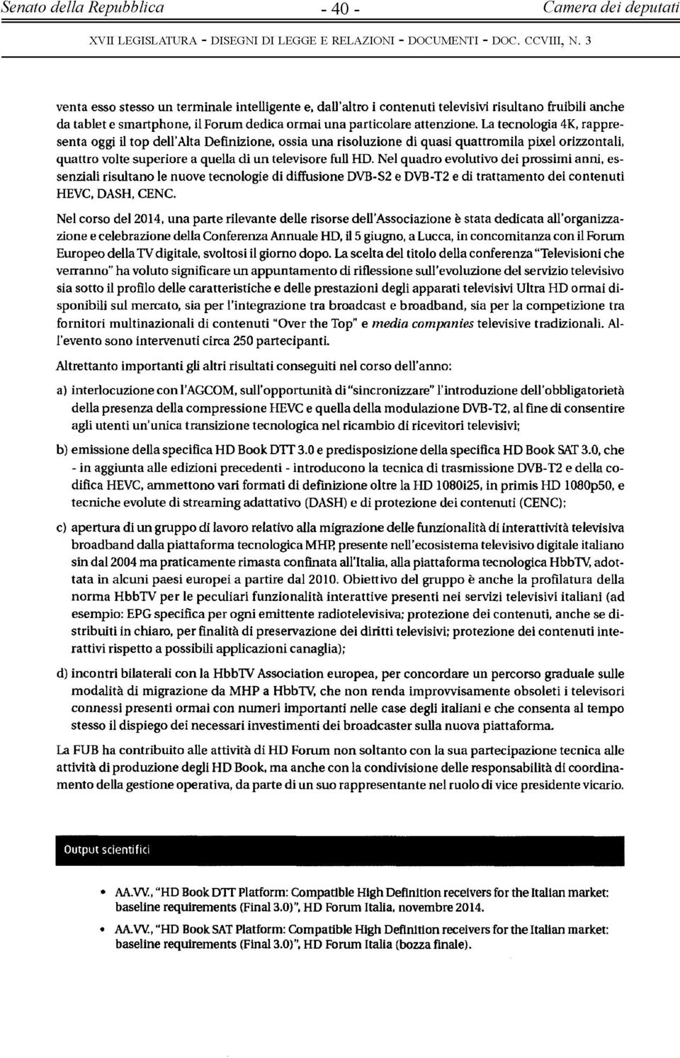 Nel quadro evolutivo dei prossimi anni, essenziali risultano le nuove tecnologie di diffusione DVB-S2 e DVB-T2 e di trattamento dei contenuti HEVC, DASH, CENC.