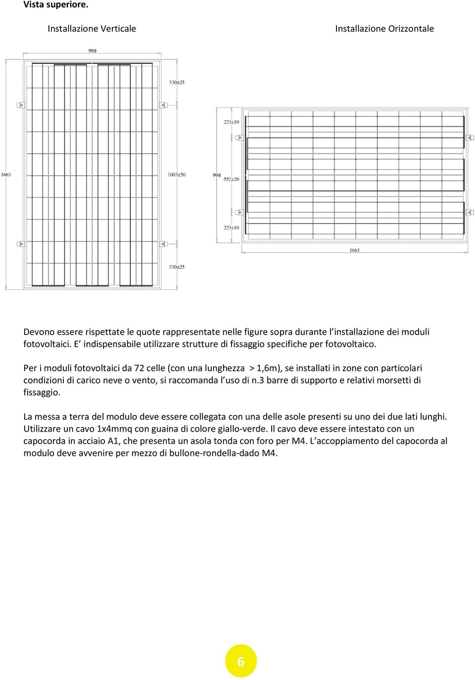Per i moduli fotovoltaici da 72 celle (con una lunghezza > 1,6m), se installati in zone con particolari condizioni di carico neve o vento, si raccomanda l uso di n.
