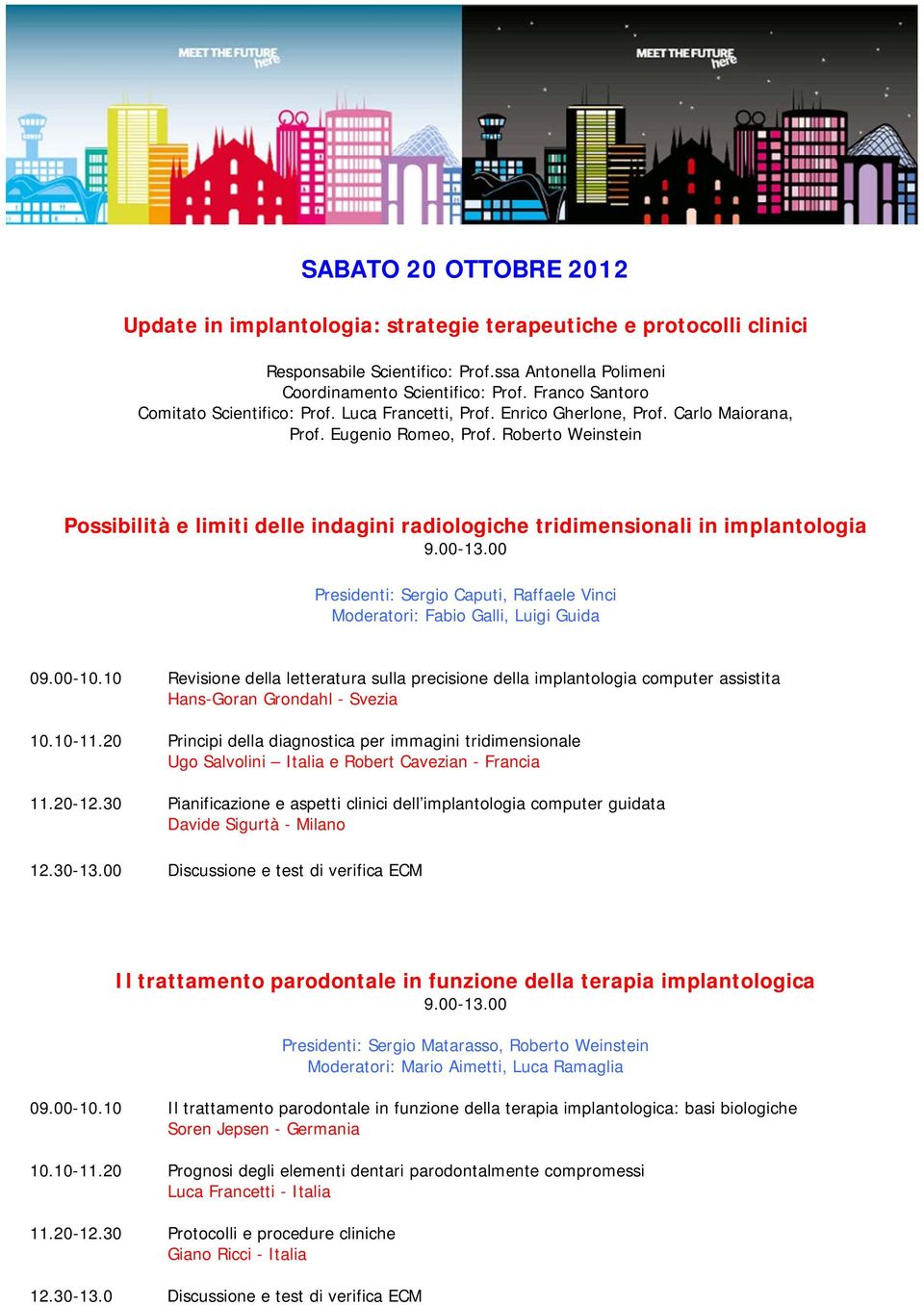 Roberto Weinstein Possibilità e limiti delle indagini radiologiche tridimensionali in implantologia 9.00-13.00 Presidenti: Sergio Caputi, Raffaele Vinci Moderatori: Fabio Galli, Luigi Guida 09.00-10.