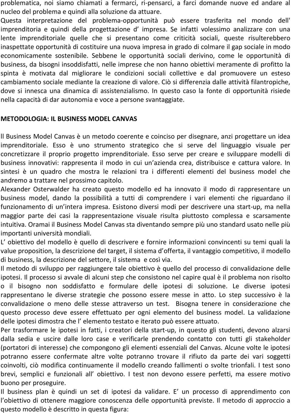 Se infatti volessimo analizzare con una lente imprenditoriale quelle che si presentano come criticità sociali, queste risulterebbero inaspettate opportunità di costituire una nuova impresa in grado