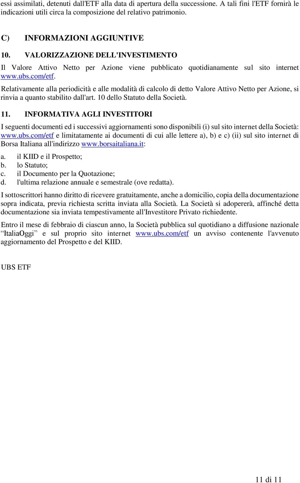 Relativamente alla periodicità e alle modalità di calcolo di detto Valore Attivo Netto per Azione, si rinvia a quanto stabilito dall'art. 10 dello Statuto della Società. 11.