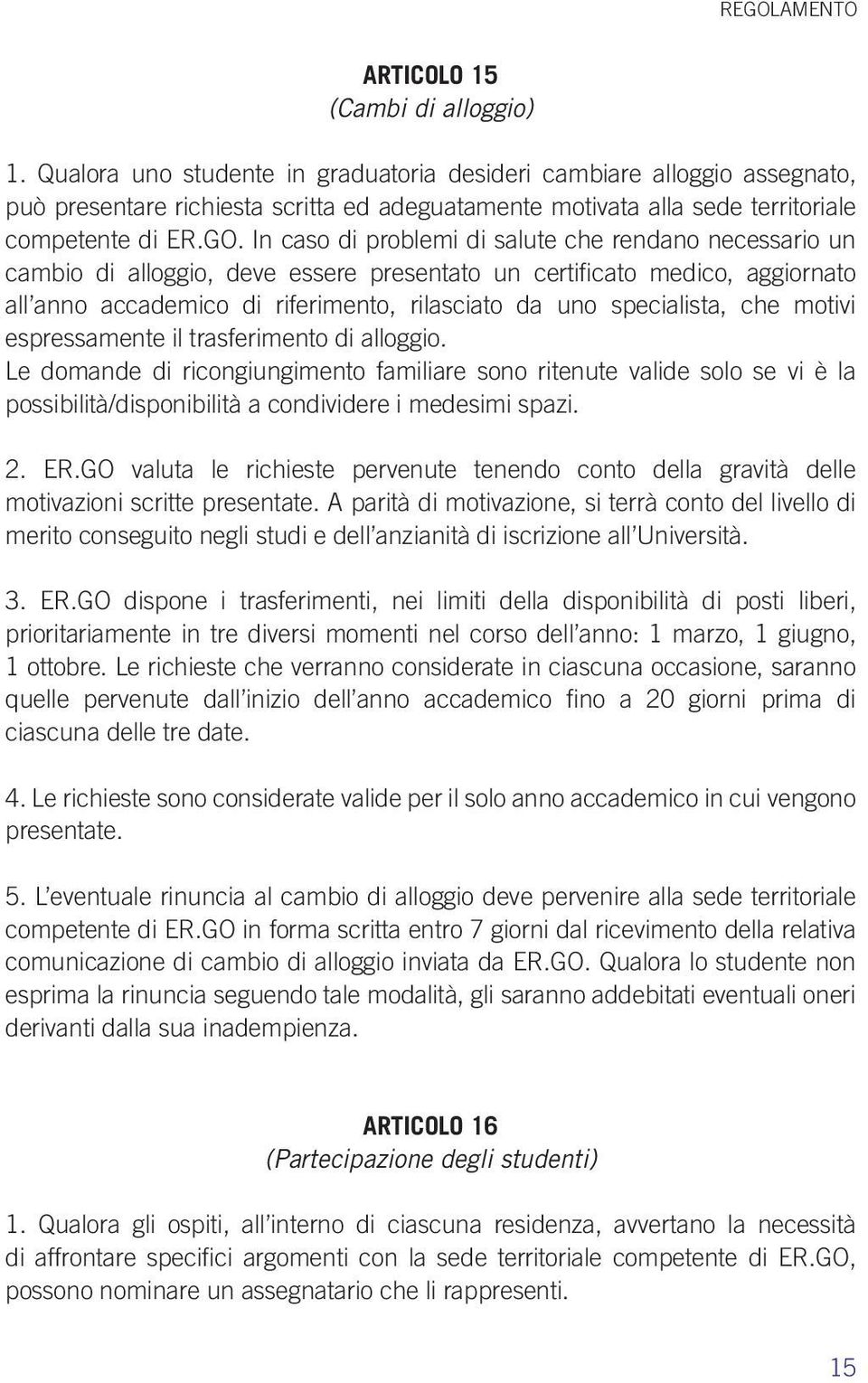 In caso di problemi di salute che rendano necessario un cambio di alloggio, deve essere presentato un certificato medico, aggiornato all anno accademico di riferimento, rilasciato da uno specialista,