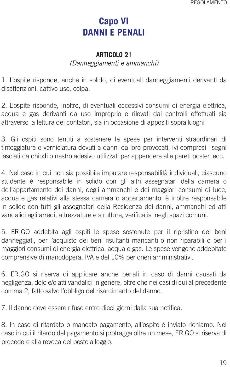 L ospite risponde, inoltre, di eventuali eccessivi consumi di energia elettrica, acqua e gas derivanti da uso improprio e rilevati dai controlli effettuati sia attraverso la lettura dei contatori,