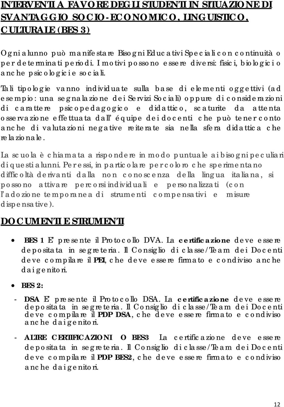 Tali tipologie vanno individuate sulla base di elementi oggettivi (ad esempio: una segnalazione dei Servizi Sociali) oppure di considerazioni di carattere psicopedagogico e didattico, scaturite da