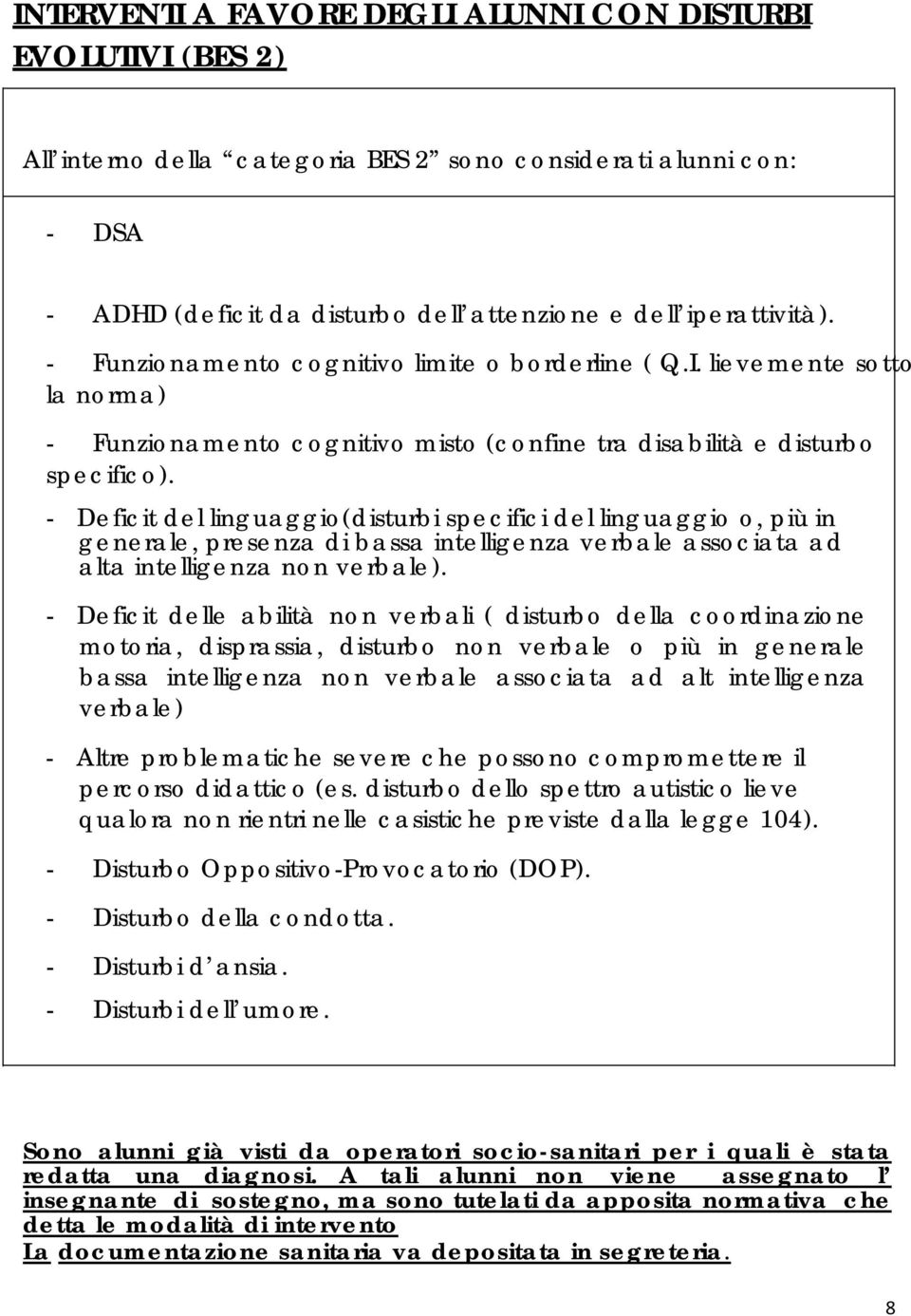 - Deficit del linguaggio(disturbi specifici del linguaggio o, più in generale, presenza di bassa intelligenza verbale associata ad alta intelligenza non verbale).