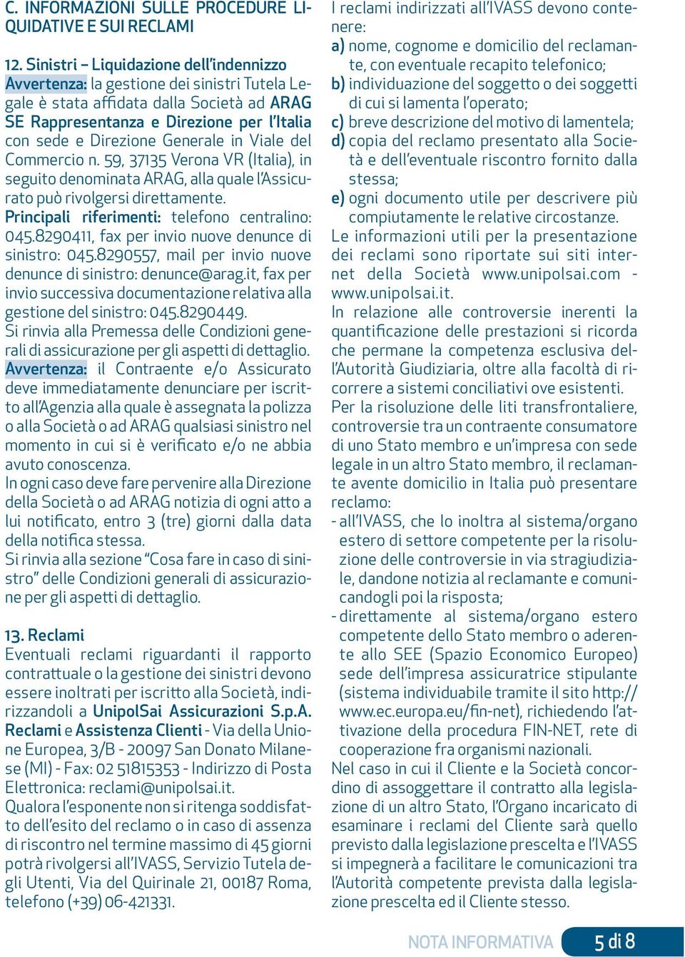 Generale in Viale del Commercio n. 59, 37135 Verona VR (Italia), in seguito denominata ARAG, alla quale l Assicurato può rivolgersi direttamente. Principali riferimenti: telefono centralino: 045.