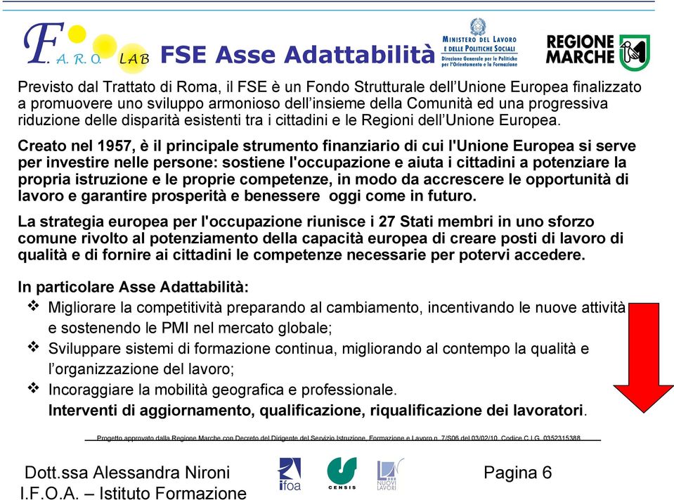 Creato nel 1957, è il principale strumento finanziario di cui l'unione Europea si serve per investire nelle persone: sostiene l'occupazione e aiuta i cittadini a potenziare la propria istruzione e le