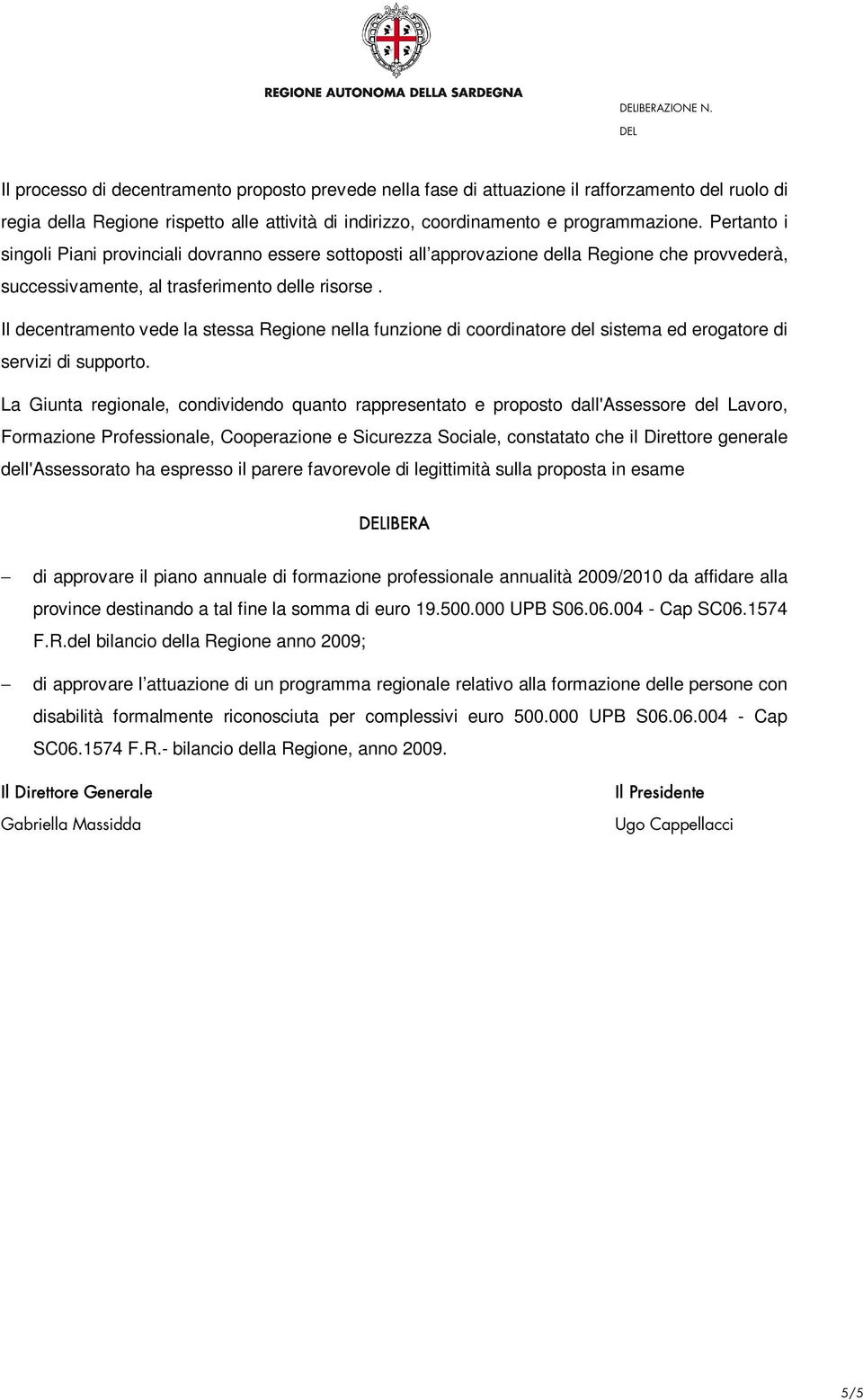 Il decentramento vede la stessa Regione nella funzione di coordinatore del sistema ed erogatore di servizi di supporto.