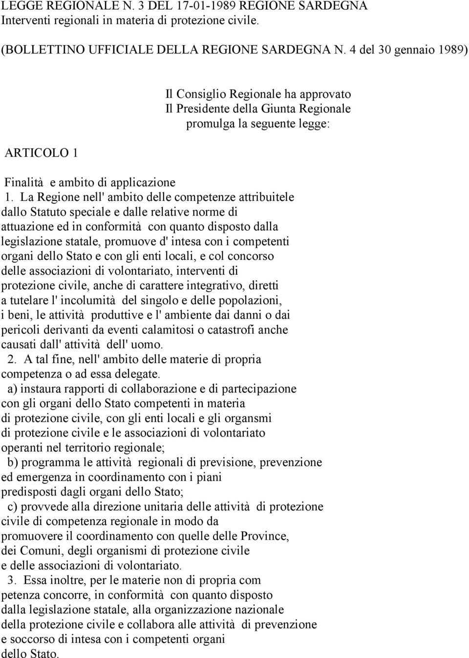 La Regione nell' ambito delle competenze attribuitele dallo Statuto speciale e dalle relative norme di attuazione ed in conformità con quanto disposto dalla legislazione statale, promuove d' intesa